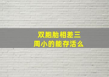 双胞胎相差三周小的能存活么