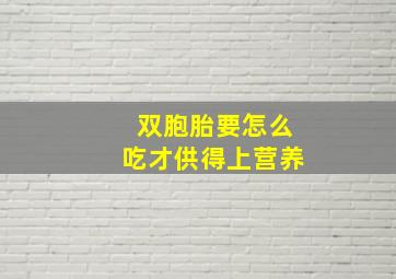 双胞胎要怎么吃才供得上营养