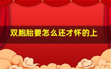 双胞胎要怎么还才怀的上