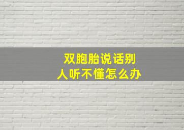 双胞胎说话别人听不懂怎么办