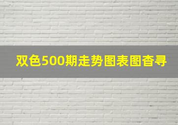 双色500期走势图表图杳寻