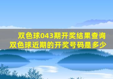 双色球043期开奖结果查询双色球近期的开奖号码是多少