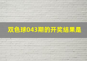 双色球043期的开奖结果是