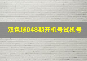 双色球048期开机号试机号