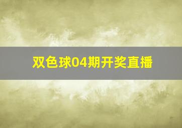 双色球04期开奖直播