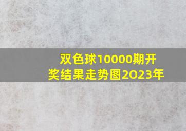 双色球10000期开奖结果走势图2O23年