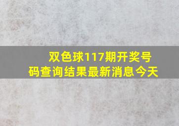 双色球117期开奖号码查询结果最新消息今天