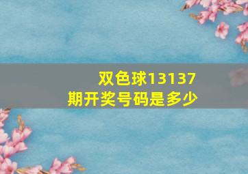 双色球13137期开奖号码是多少