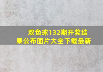 双色球132期开奖结果公布图片大全下载最新