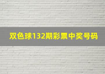 双色球132期彩票中奖号码