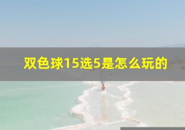 双色球15选5是怎么玩的