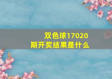 双色球17020期开奖结果是什么