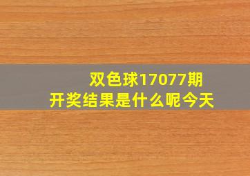 双色球17077期开奖结果是什么呢今天