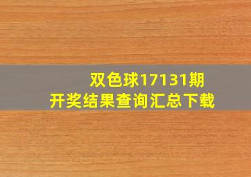 双色球17131期开奖结果查询汇总下载