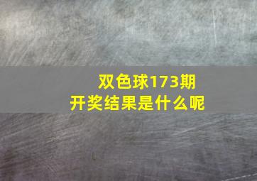 双色球173期开奖结果是什么呢