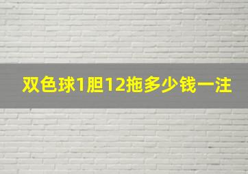 双色球1胆12拖多少钱一注