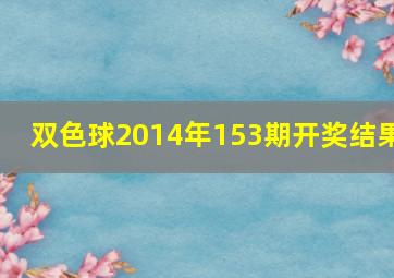 双色球2014年153期开奖结果