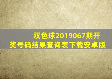 双色球2019067期开奖号码结果查询表下载安卓版