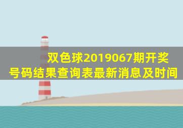 双色球2019067期开奖号码结果查询表最新消息及时间