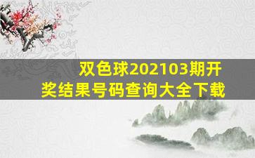 双色球202103期开奖结果号码查询大全下载