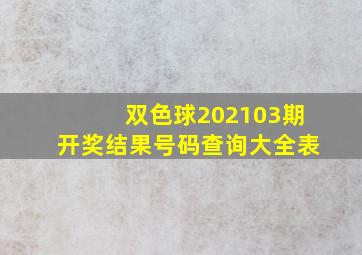 双色球202103期开奖结果号码查询大全表