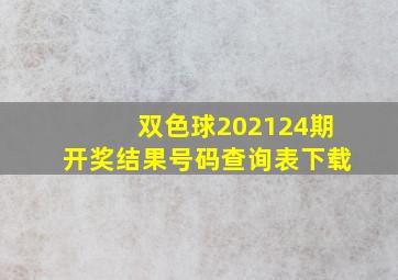 双色球202124期开奖结果号码查询表下载