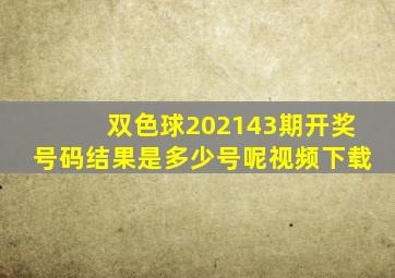 双色球202143期开奖号码结果是多少号呢视频下载