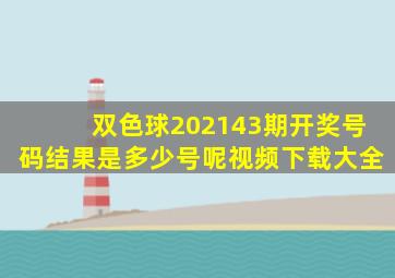 双色球202143期开奖号码结果是多少号呢视频下载大全