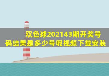 双色球202143期开奖号码结果是多少号呢视频下载安装