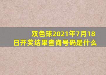 双色球2021年7月18日开奖结果查询号码是什么