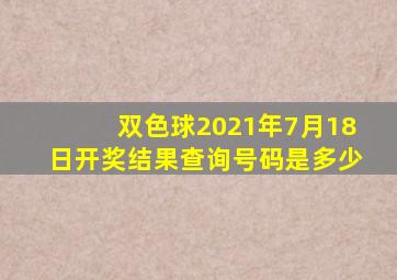 双色球2021年7月18日开奖结果查询号码是多少