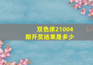 双色球21004期开奖结果是多少