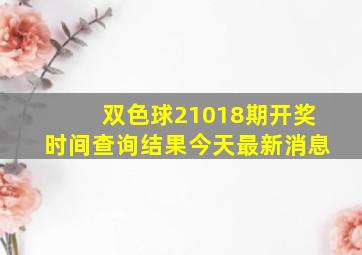 双色球21018期开奖时间查询结果今天最新消息