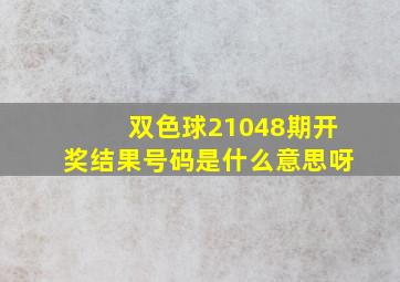 双色球21048期开奖结果号码是什么意思呀