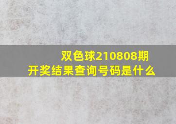 双色球210808期开奖结果查询号码是什么