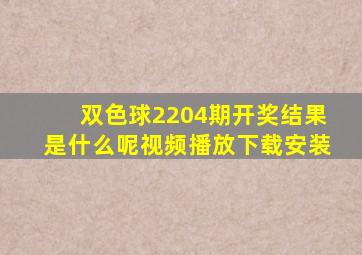 双色球2204期开奖结果是什么呢视频播放下载安装