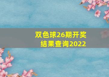 双色球26期开奖结果查询2022