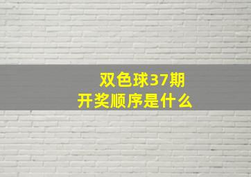 双色球37期开奖顺序是什么