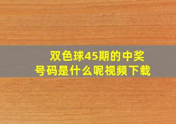 双色球45期的中奖号码是什么呢视频下载