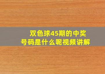 双色球45期的中奖号码是什么呢视频讲解