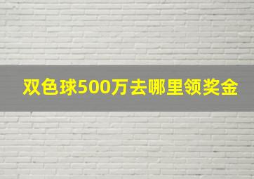 双色球500万去哪里领奖金