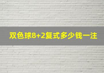 双色球8+2复式多少钱一注