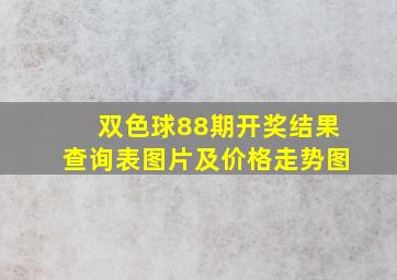 双色球88期开奖结果查询表图片及价格走势图