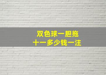 双色球一胆拖十一多少钱一注