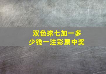 双色球七加一多少钱一注彩票中奖