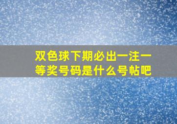 双色球下期必出一注一等奖号码是什么号帖吧