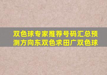 双色球专家推荐号码汇总预测方向东双色求田广双色球