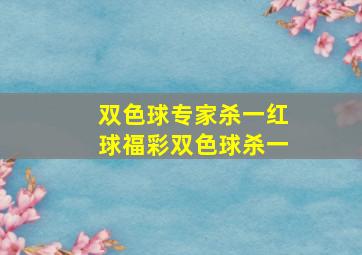 双色球专家杀一红球福彩双色球杀一