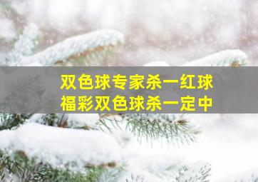 双色球专家杀一红球福彩双色球杀一定中