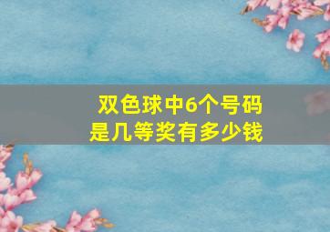 双色球中6个号码是几等奖有多少钱